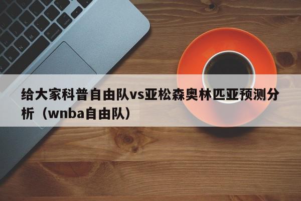 给大家科普自由队vs亚松森奥林匹亚预测分析（wnba自由队）