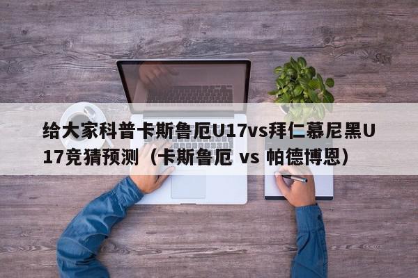 给大家科普卡斯鲁厄U17vs拜仁慕尼黑U17竞猜预测（卡斯鲁厄 vs 帕德博恩）