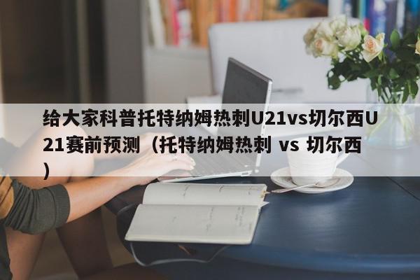 给大家科普托特纳姆热刺U21vs切尔西U21赛前预测（托特纳姆热刺 vs 切尔西）