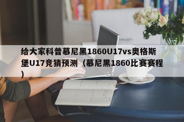 给大家科普慕尼黑1860U17vs奥格斯堡U17竞猜预测（慕尼黑1860比赛赛程）