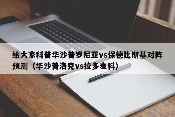 给大家科普华沙普罗尼亚vs保德比斯基对阵预测（华沙普洛克vs拉多麦科）