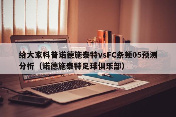 给大家科普诺德施泰特vsFC条顿05预测分析（诺德施泰特足球俱乐部）