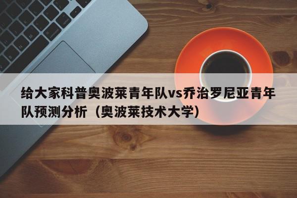 给大家科普奥波莱青年队vs乔治罗尼亚青年队预测分析（奥波莱技术大学）