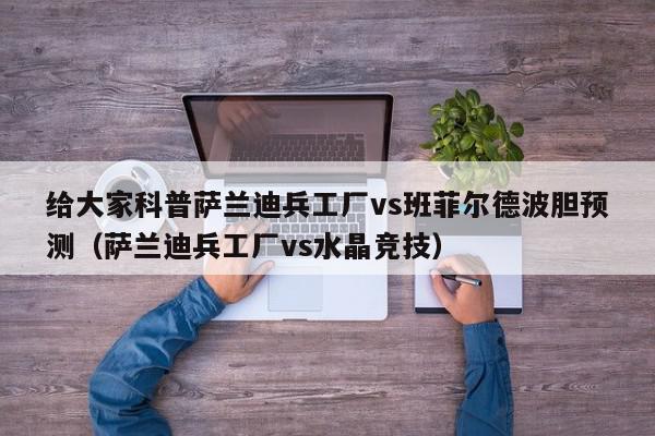 给大家科普萨兰迪兵工厂vs班菲尔德波胆预测（萨兰迪兵工厂vs水晶竞技）