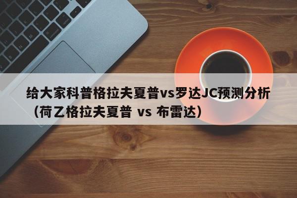 给大家科普格拉夫夏普vs罗达JC预测分析（荷乙格拉夫夏普 vs 布雷达）