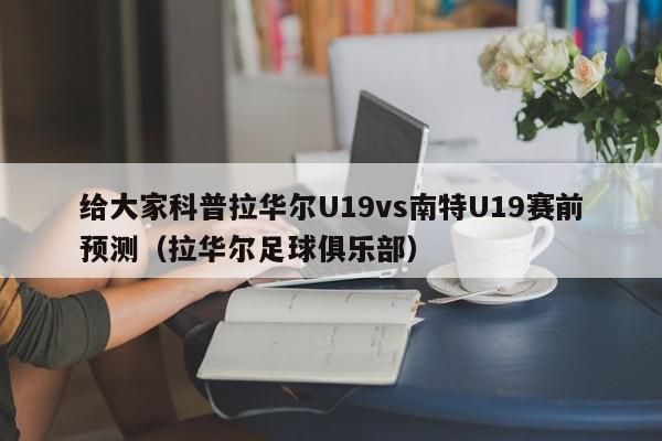 给大家科普拉华尔U19vs南特U19赛前预测（拉华尔足球俱乐部）