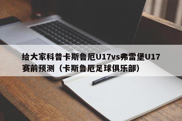 给大家科普卡斯鲁厄U17vs弗雷堡U17赛前预测（卡斯鲁厄足球俱乐部）