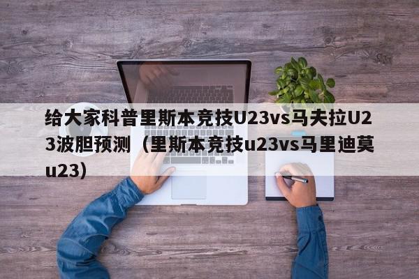 给大家科普里斯本竞技U23vs马夫拉U23波胆预测（里斯本竞技u23vs马里迪莫u23）