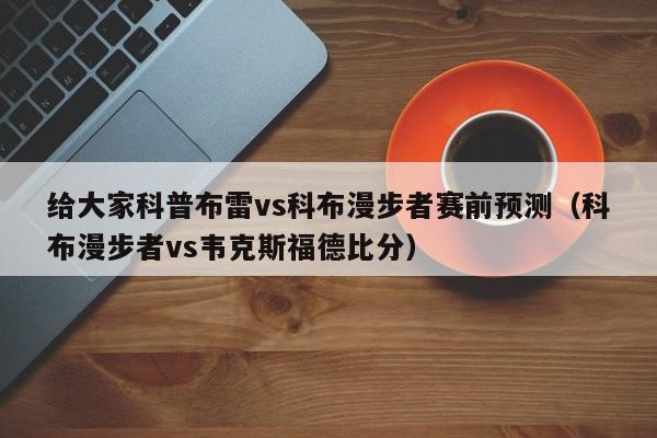 给大家科普布雷vs科布漫步者赛前预测（科布漫步者vs韦克斯福德比分）