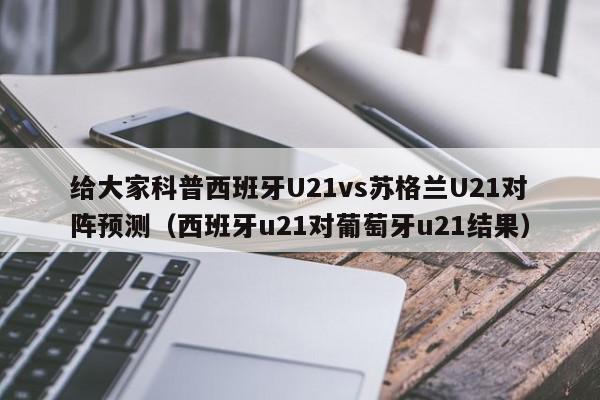 给大家科普西班牙U21vs苏格兰U21对阵预测（西班牙u21对葡萄牙u21结果）