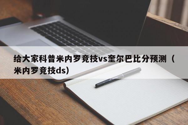 给大家科普米内罗竞技vs奎尔巴比分预测（米内罗竞技ds）