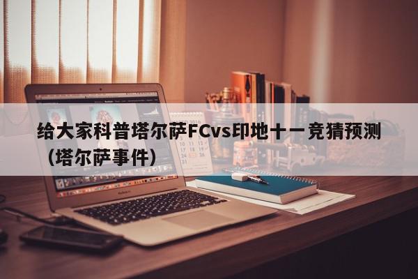 给大家科普塔尔萨FCvs印地十一竞猜预测（塔尔萨事件）