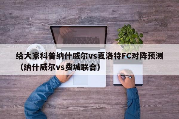 给大家科普纳什威尔vs夏洛特FC对阵预测（纳什威尔vs费城联合）