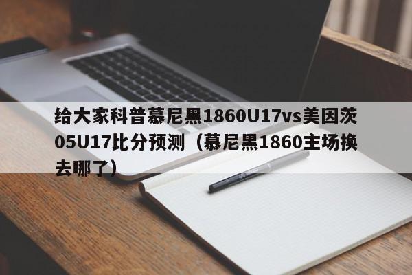 给大家科普慕尼黑1860U17vs美因茨05U17比分预测（慕尼黑1860主场换去哪了）