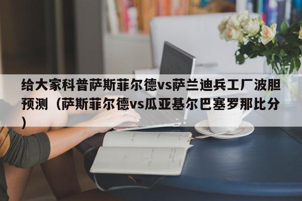 给大家科普萨斯菲尔德vs萨兰迪兵工厂波胆预测（萨斯菲尔德vs瓜亚基尔巴塞罗那比分）