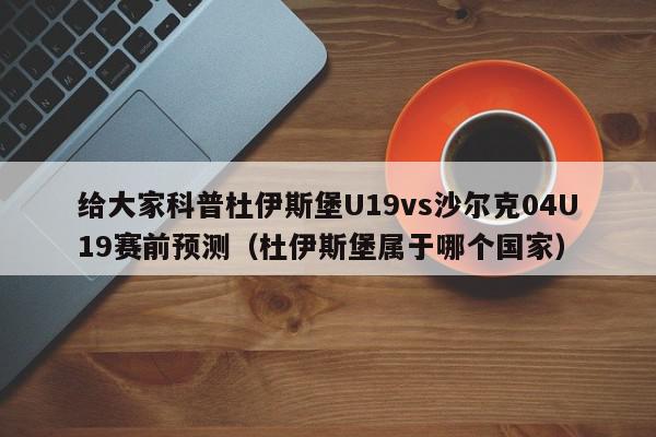 给大家科普杜伊斯堡U19vs沙尔克04U19赛前预测（杜伊斯堡属于哪个国家）