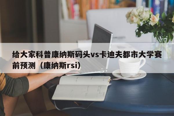 给大家科普康纳斯码头vs卡迪夫都市大学赛前预测（康纳斯rsi）