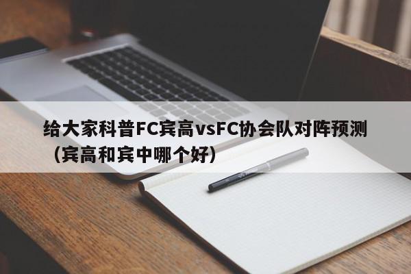 给大家科普FC宾高vsFC协会队对阵预测（宾高和宾中哪个好）