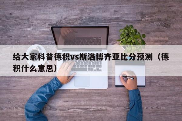 给大家科普德积vs斯洛博齐亚比分预测（德积什么意思）