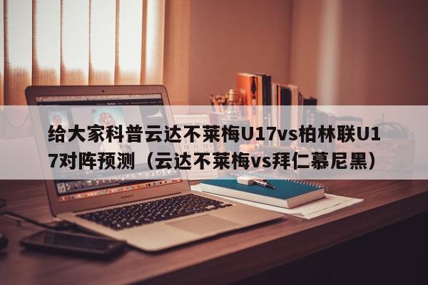 给大家科普云达不莱梅U17vs柏林联U17对阵预测（云达不莱梅vs拜仁慕尼黑）