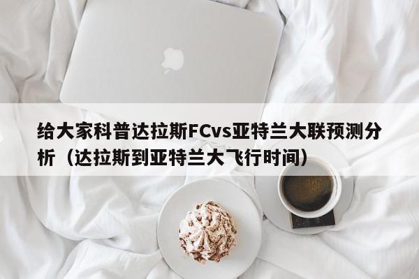 给大家科普达拉斯FCvs亚特兰大联预测分析（达拉斯到亚特兰大飞行时间）