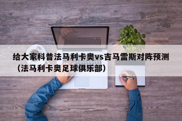 给大家科普法马利卡奥vs吉马雷斯对阵预测（法马利卡奥足球俱乐部）