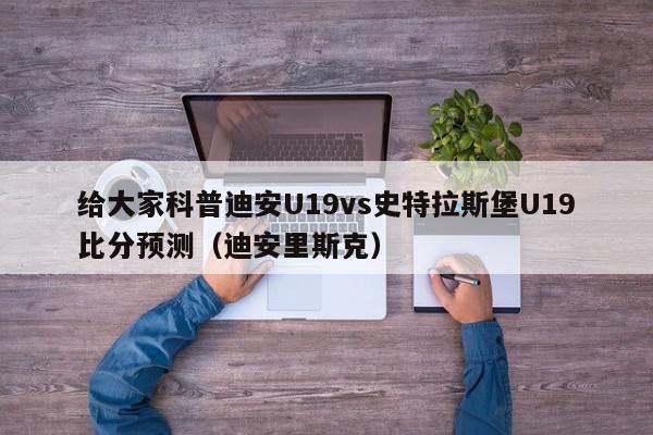 给大家科普迪安U19vs史特拉斯堡U19比分预测（迪安里斯克）