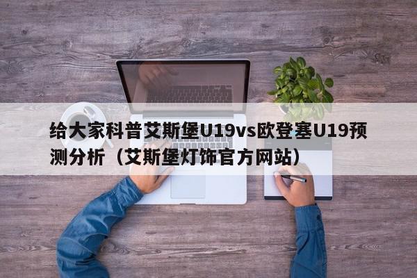 给大家科普艾斯堡U19vs欧登塞U19预测分析（艾斯堡灯饰官方网站）