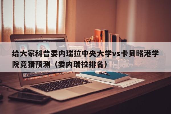 给大家科普委内瑞拉中央大学vs卡贝略港学院竞猜预测（委内瑞拉排名）