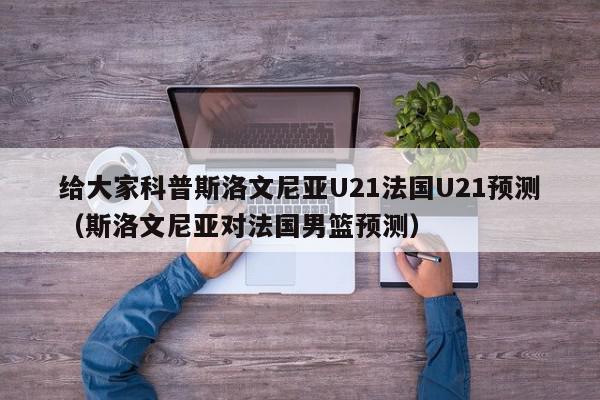 给大家科普斯洛文尼亚U21法国U21预测（斯洛文尼亚对法国男篮预测）