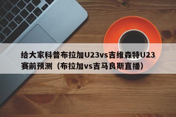 给大家科普布拉加U23vs吉维森特U23赛前预测（布拉加vs吉马良斯直播）