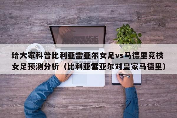 给大家科普比利亚雷亚尔女足vs马德里竞技女足预测分析（比利亚雷亚尔对皇家马德里）