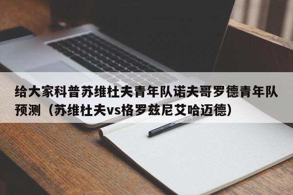 给大家科普苏维杜夫青年队诺夫哥罗德青年队预测（苏维杜夫vs格罗兹尼艾哈迈德）