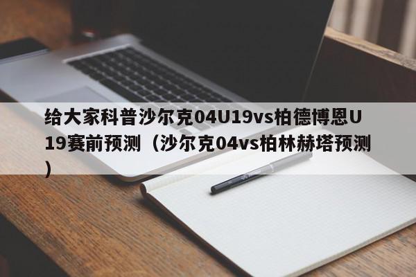 给大家科普沙尔克04U19vs柏德博恩U19赛前预测（沙尔克04vs柏林赫塔预测）