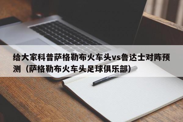 给大家科普萨格勒布火车头vs鲁达士对阵预测（萨格勒布火车头足球俱乐部）