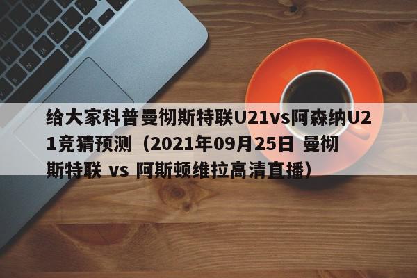 给大家科普曼彻斯特联U21vs阿森纳U21竞猜预测（2021年09月25日 曼彻斯特联 vs 阿斯顿维拉高清直播）