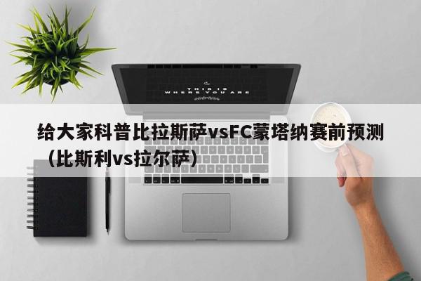 给大家科普比拉斯萨vsFC蒙塔纳赛前预测（比斯利vs拉尔萨）