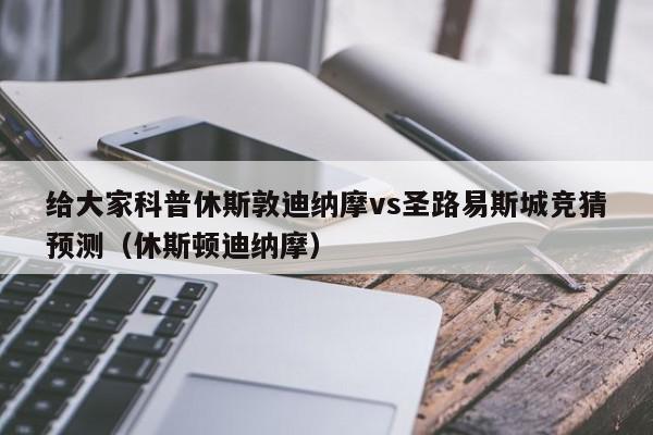 给大家科普休斯敦迪纳摩vs圣路易斯城竞猜预测（休斯顿迪纳摩）