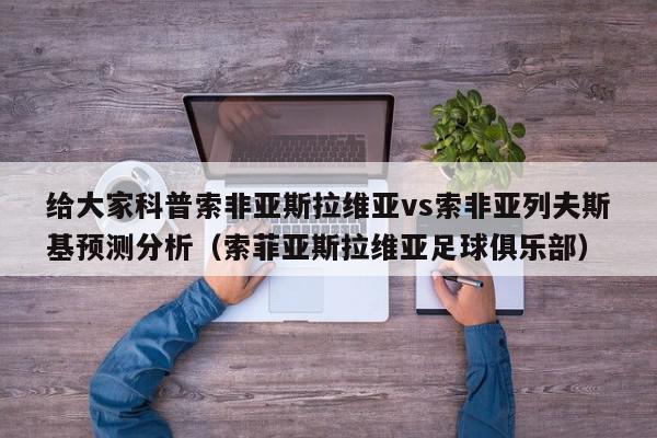 给大家科普索非亚斯拉维亚vs索非亚列夫斯基预测分析（索菲亚斯拉维亚足球俱乐部）