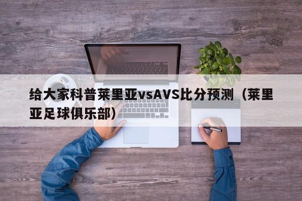 给大家科普莱里亚vsAVS比分预测（莱里亚足球俱乐部）