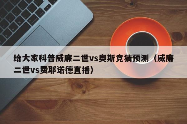 给大家科普威廉二世vs奥斯竞猜预测（威廉二世vs费耶诺德直播）