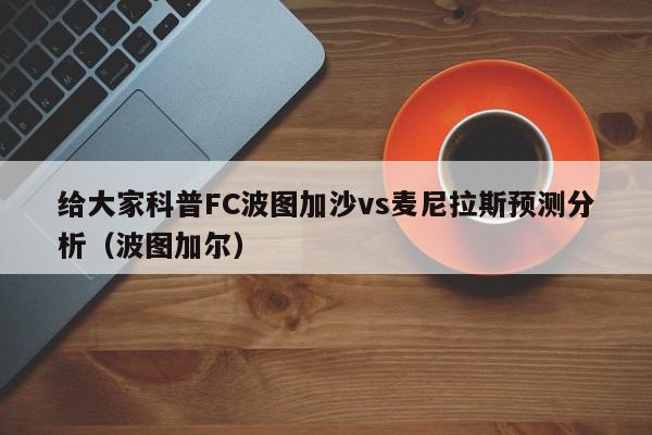 给大家科普FC波图加沙vs麦尼拉斯预测分析（波图加尔）