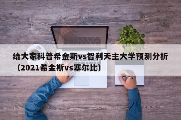 给大家科普希金斯vs智利天主大学预测分析（2021希金斯vs塞尔比）