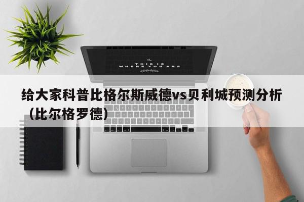 给大家科普比格尔斯威德vs贝利城预测分析（比尔格罗德）