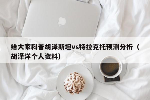 给大家科普胡泽斯坦vs特拉克托预测分析（胡泽洋个人资料）