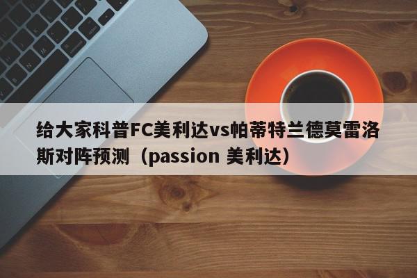 给大家科普FC美利达vs帕蒂特兰德莫雷洛斯对阵预测（passion 美利达）