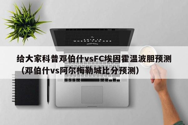 给大家科普邓伯什vsFC埃因霍温波胆预测（邓伯什vs阿尔梅勒城比分预测）