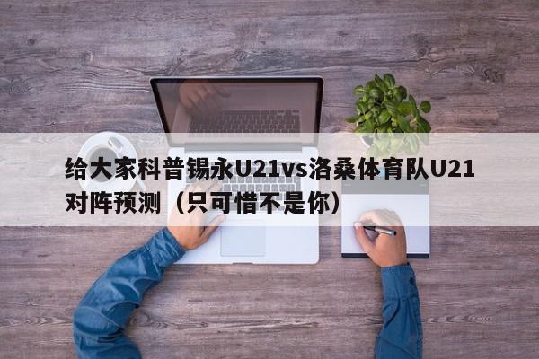 给大家科普锡永U21vs洛桑体育队U21对阵预测（只可惜不是你）