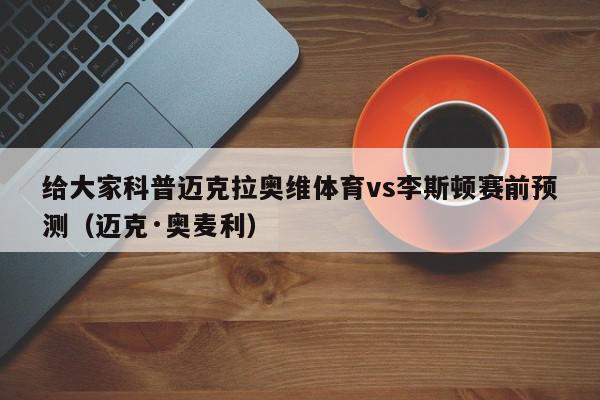 给大家科普迈克拉奥维体育vs李斯顿赛前预测（迈克·奥麦利）