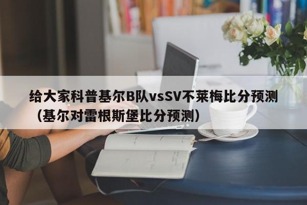 给大家科普基尔B队vsSV不莱梅比分预测（基尔对雷根斯堡比分预测）